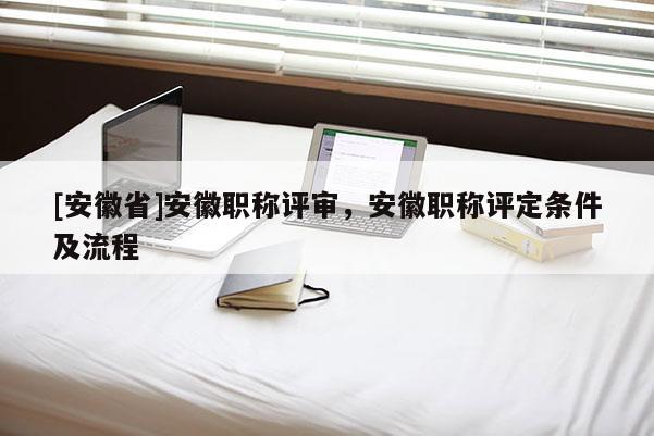 [安徽省]安徽職稱評(píng)審，安徽職稱評(píng)定條件及流程